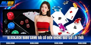BlackJack BU88 Game Bài Cổ Điển Không Bao Giờ Lỗi Thời