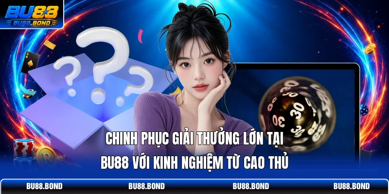 Chinh phục giải thưởng lớn tại BU88 với kinh nghiệm từ cao thủ
