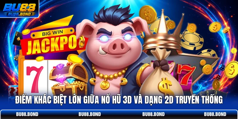 Điểm khác biệt lớn giữa nổ hũ 3D và dạng 2D truyền thống
