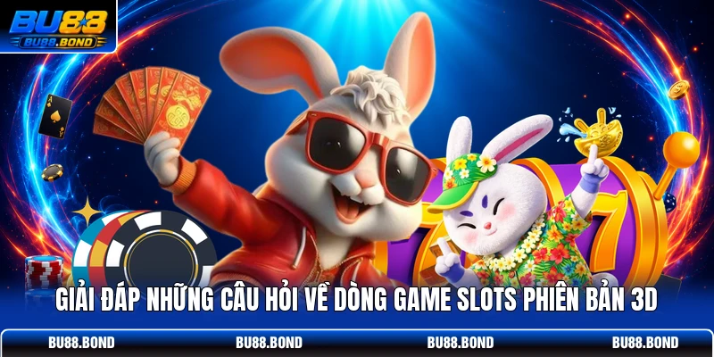 Giải đáp những câu hỏi về dòng game slots phiên bản 3D