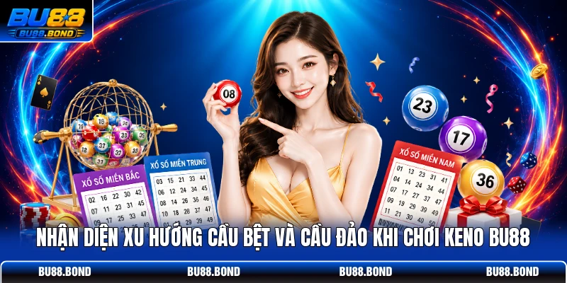 Nhận diện xu hướng cầu bệt và cầu đảo khi chơi keno BU88