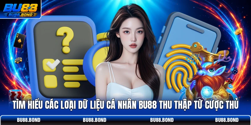 Tìm hiểu các loại dữ liệu cá nhân BU88 thu thập từ cược thủ