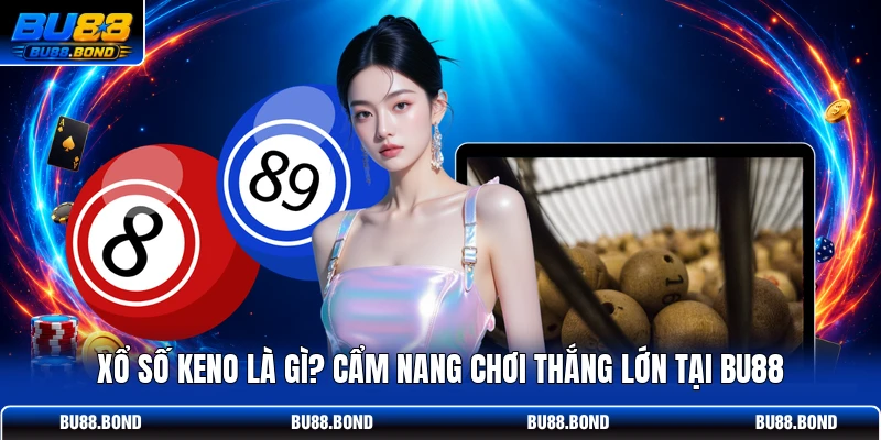 Xổ Số Keno Là Gì? Cẩm Nang Chơi Thắng Lớn Tại BU88