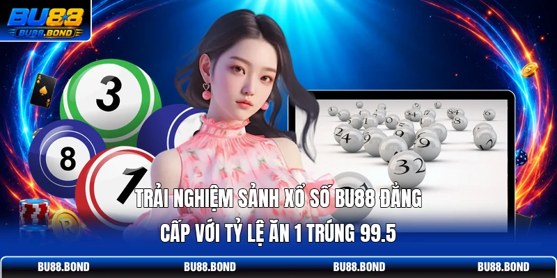Trải nghiệm sảnh xổ số BU88 đẳng cấp với tỷ lệ ăn 1 trúng 99.5