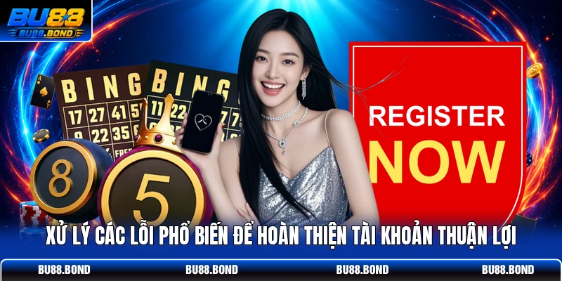 Xử lý các lỗi phổ biến để hoàn thiện tài khoản thuận lợi